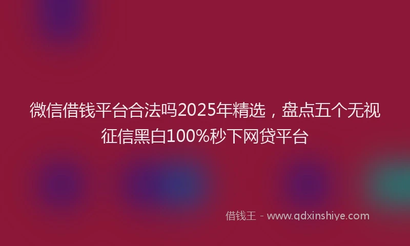微信借钱平台合法吗2025年精选，盘点五个无视征信黑白100%秒下网贷平台