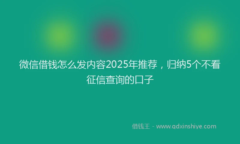 微信借钱怎么发内容2025年推荐，归纳5个不看征信查询的口子
