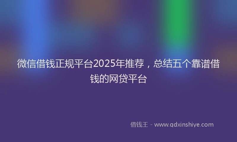 微信借钱正规平台2025年推荐，总结五个靠谱借钱的网贷平台