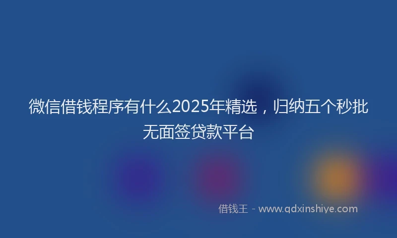 微信借钱程序有什么2025年精选，归纳五个秒批无面签贷款平台