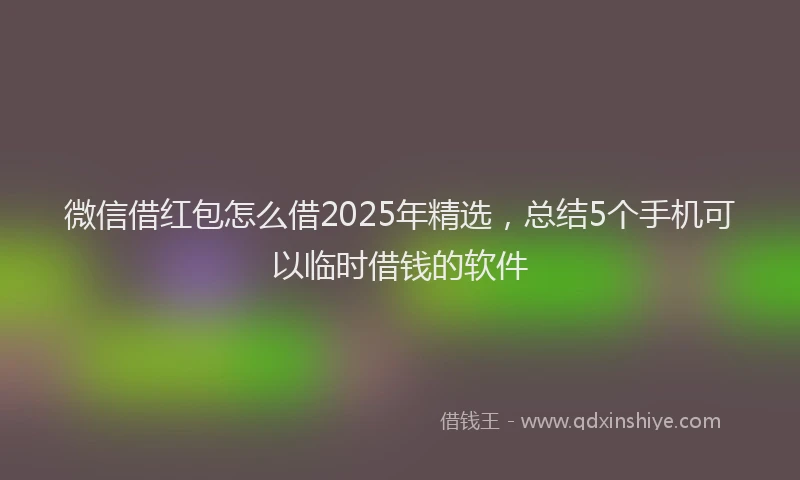 微信借红包怎么借2025年精选，总结5个手机可以临时借钱的软件