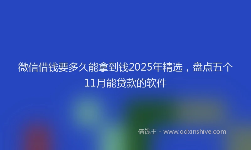 微信借钱要多久能拿到钱2025年精选，盘点五个11月能贷款的软件