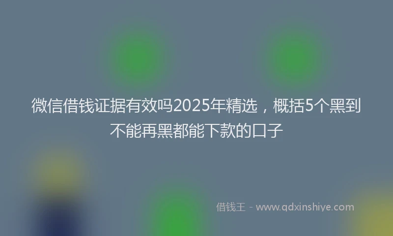 微信借钱证据有效吗2025年精选，概括5个黑到不能再黑都能下款的口子