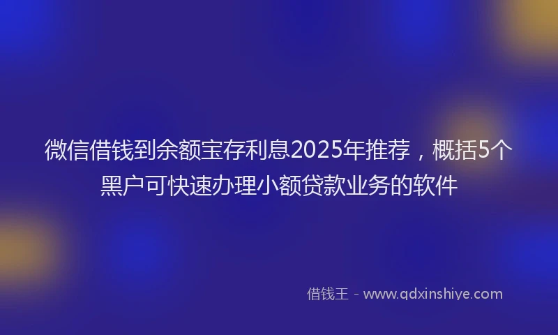 微信借钱到余额宝存利息2025年推荐，概括5个黑户可快速办理小额贷款业务的软件