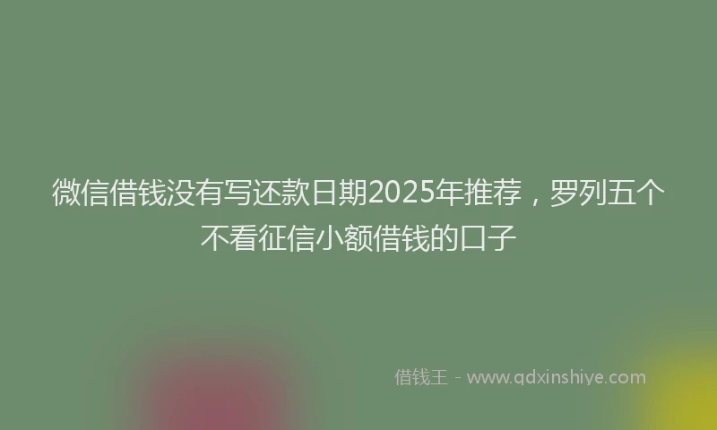 微信借钱没有写还款日期2025年推荐，罗列五个不看征信小额借钱的口子