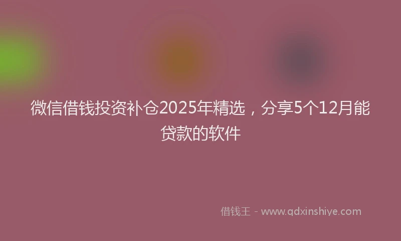 微信借钱投资补仓2025年精选，分享5个12月能贷款的软件