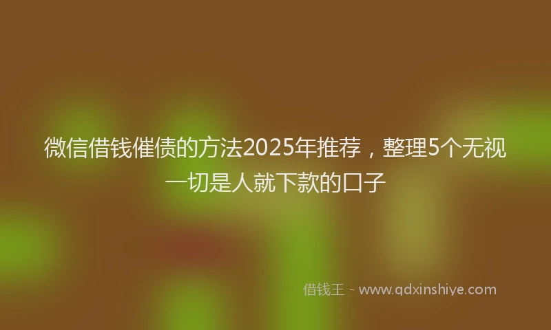 微信借钱催债的方法2025年推荐，整理5个无视一切是人就下款的口子