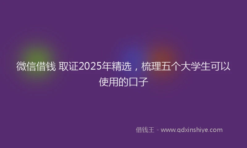 微信借钱 取证2025年精选，梳理五个大学生可以使用的口子