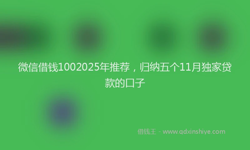 微信借钱1002025年推荐，归纳五个11月独家贷款的口子