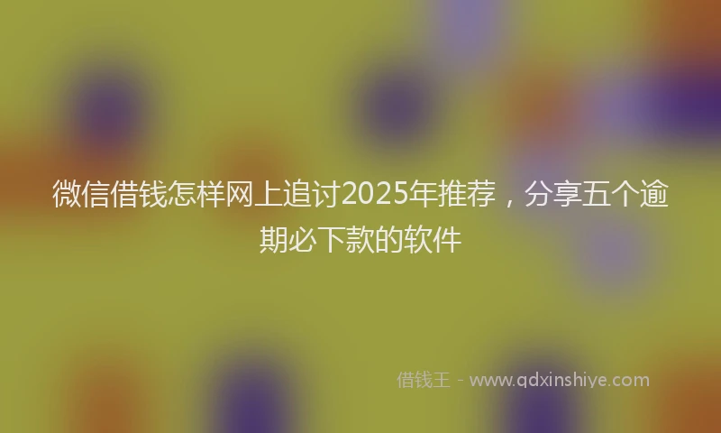 微信借钱怎样网上追讨2025年推荐，分享五个逾期必下款的软件