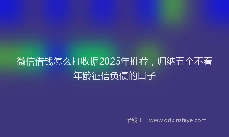 微信借钱怎么打收据2025年推荐，归纳五个不看年龄征信负债的口子