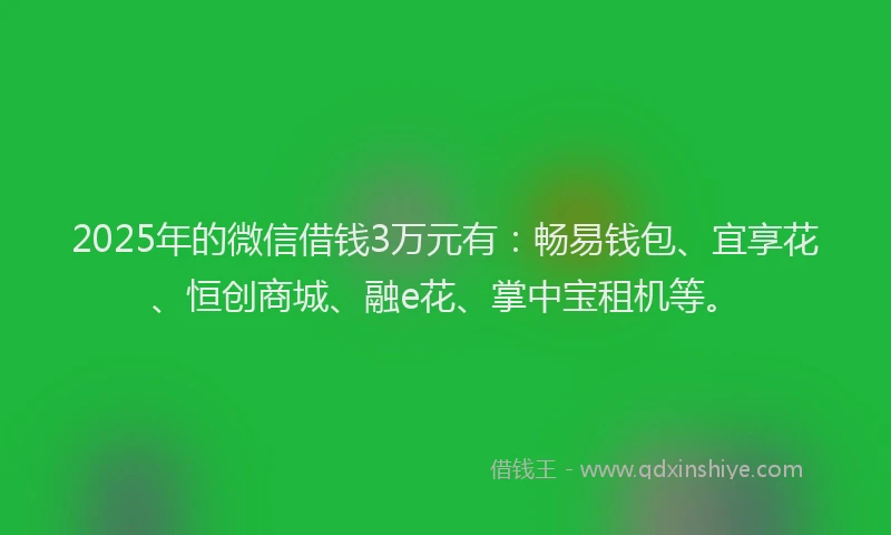 2025年的微信借钱3万元有：畅易钱包、宜享花、恒创商城、融e花、掌中宝租机等。