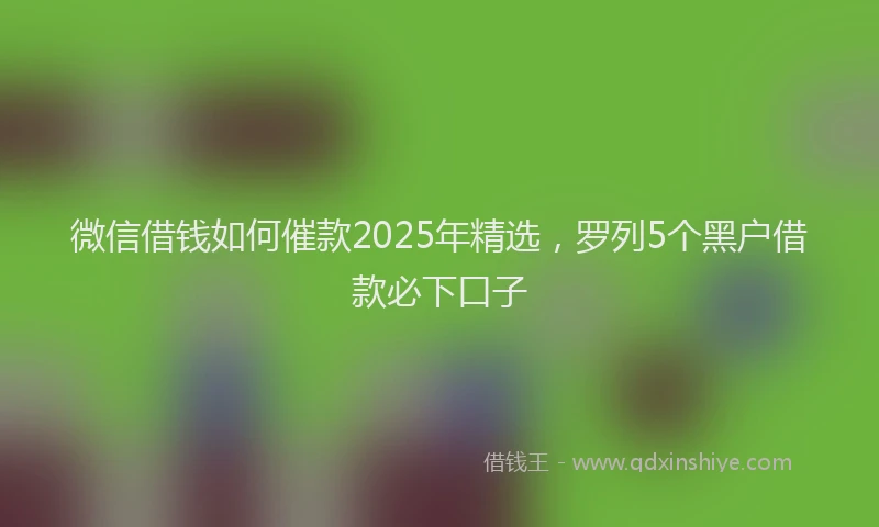 微信借钱如何催款2025年精选，罗列5个黑户借款必下口子