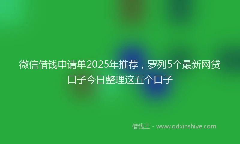微信借钱申请单2025年推荐，罗列5个最新网贷口子今日整理这五个口子