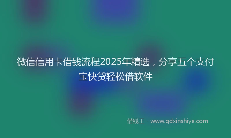 微信信用卡借钱流程2025年精选，分享五个支付宝快贷轻松借软件