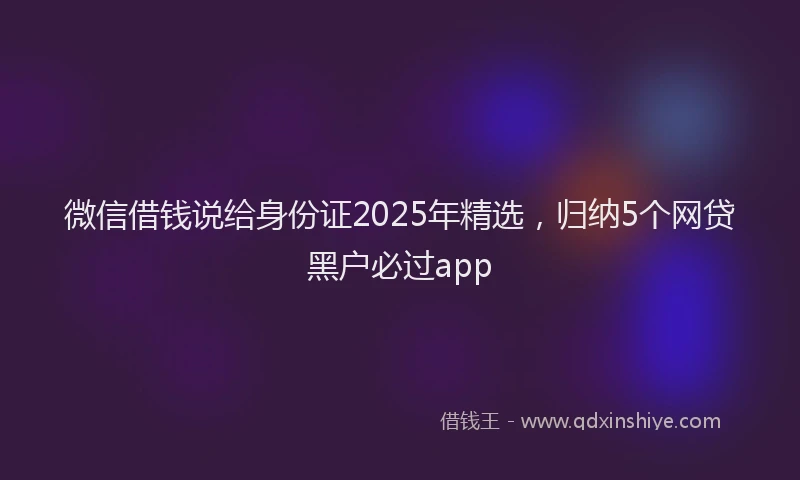微信借钱说给身份证2025年精选，归纳5个网贷黑户必过app