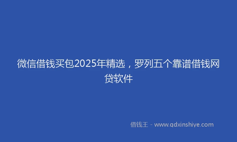 微信借钱买包2025年精选，罗列五个靠谱借钱网贷软件