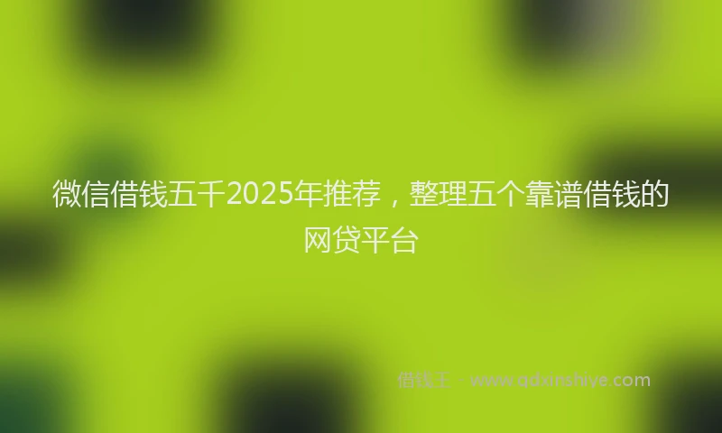 微信借钱五千2025年推荐，整理五个靠谱借钱的网贷平台