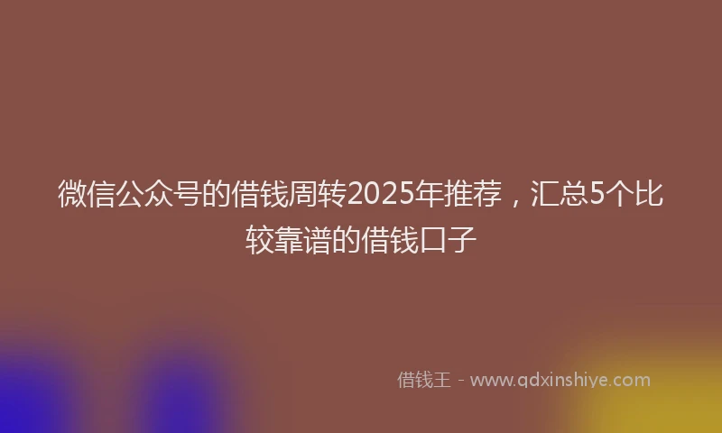 微信公众号的借钱周转2025年推荐，汇总5个比较靠谱的借钱口子