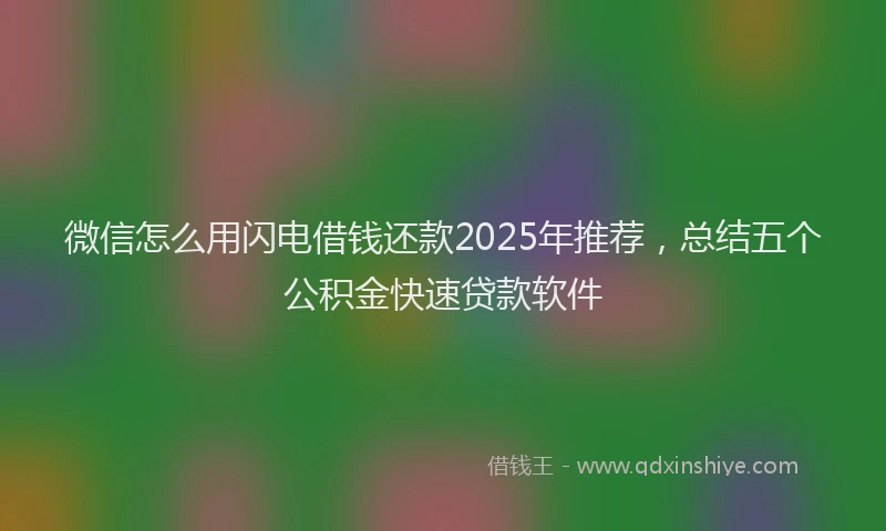 微信怎么用闪电借钱还款2025年推荐，总结五个公积金快速贷款软件