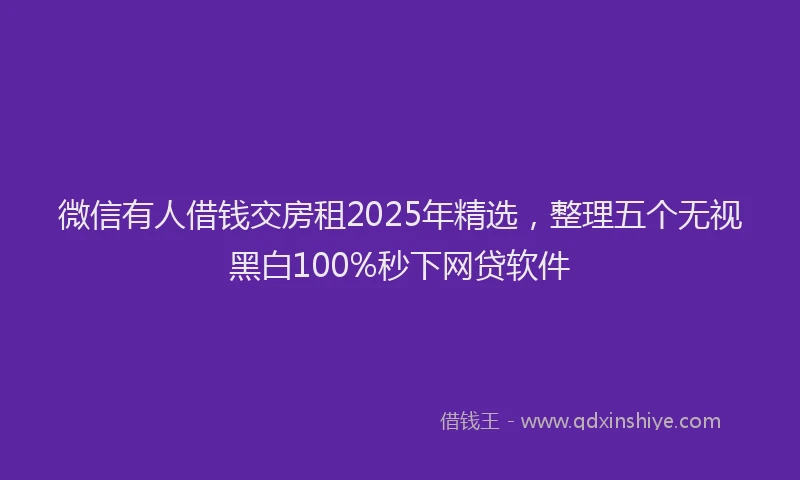 微信有人借钱交房租2025年精选，整理五个无视黑白100%秒下网贷软件