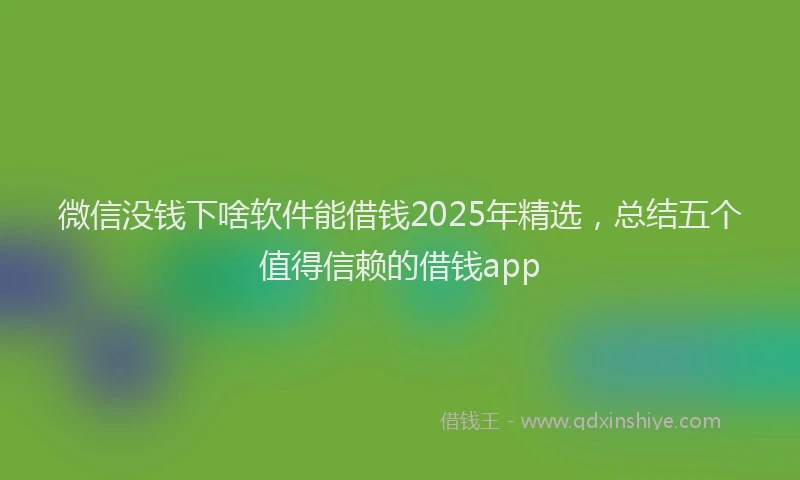 微信没钱下啥软件能借钱2025年精选，总结五个值得信赖的借钱app