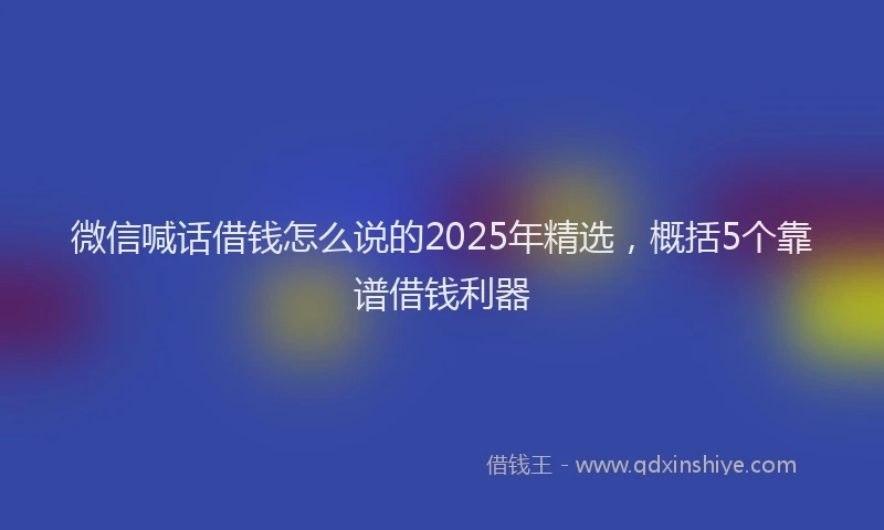 微信喊话借钱怎么说的2025年精选，概括5个靠谱借钱利器