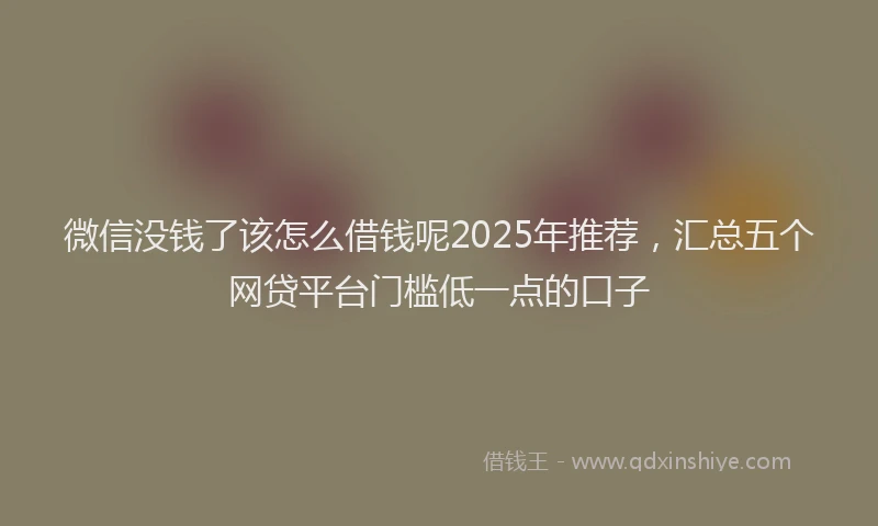 微信没钱了该怎么借钱呢2025年推荐，汇总五个网贷平台门槛低一点的口子