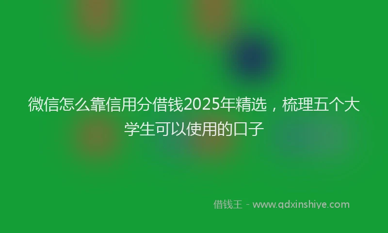 微信怎么靠信用分借钱2025年精选，梳理五个大学生可以使用的口子