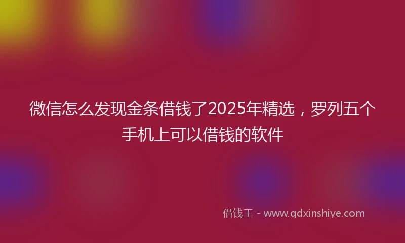 微信怎么发现金条借钱了2025年精选，罗列五个手机上可以借钱的软件