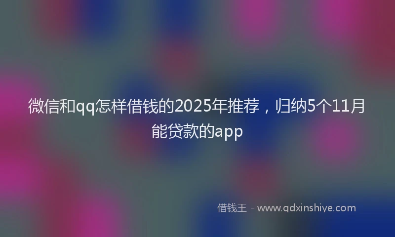 微信和qq怎样借钱的2025年推荐，归纳5个11月能贷款的app