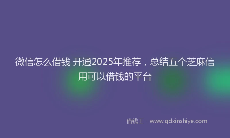 微信怎么借钱 开通2025年推荐，总结五个芝麻信用可以借钱的平台