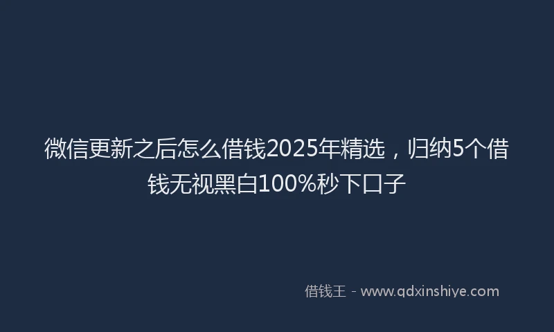 微信更新之后怎么借钱2025年精选，归纳5个借钱无视黑白100%秒下口子