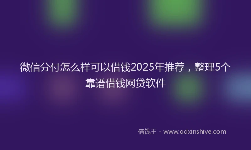 微信分付怎么样可以借钱2025年推荐，整理5个靠谱借钱网贷软件