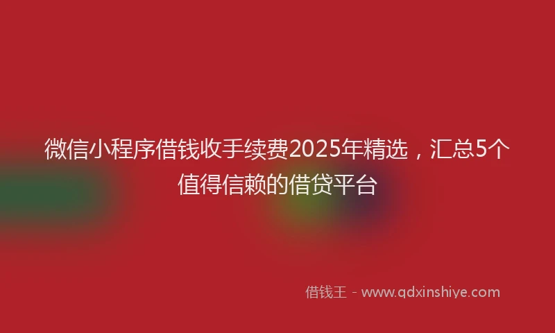 微信小程序借钱收手续费2025年精选，汇总5个值得信赖的借贷平台