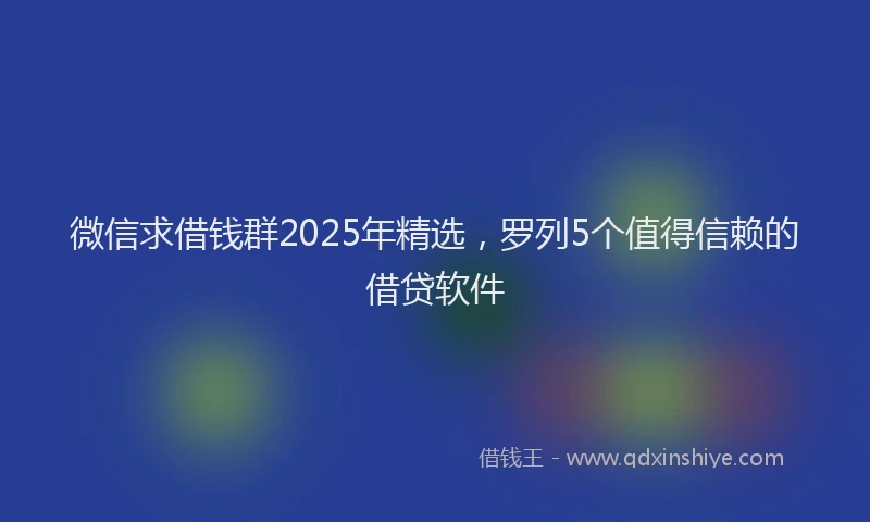 微信求借钱群2025年精选，罗列5个值得信赖的借贷软件