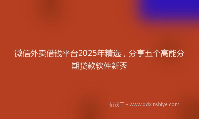 微信外卖借钱平台2025年精选，分享五个高能分期贷款软件新秀