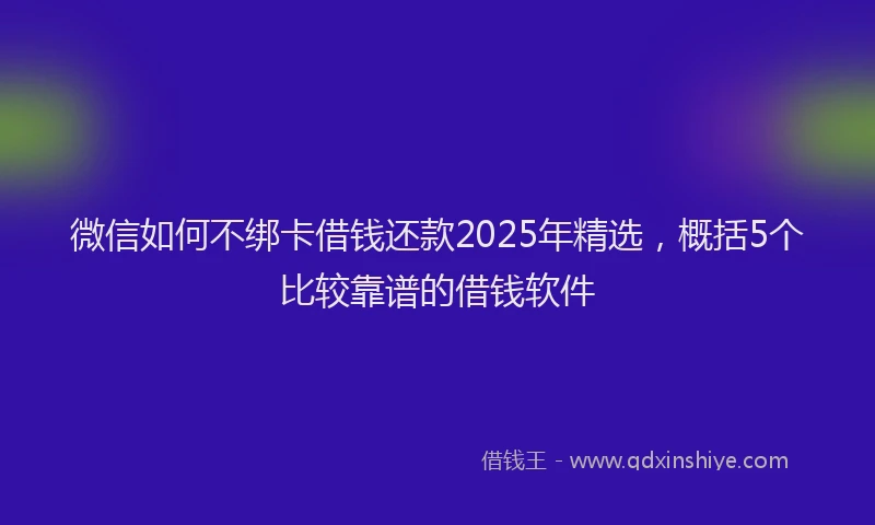 微信如何不绑卡借钱还款2025年精选，概括5个比较靠谱的借钱软件