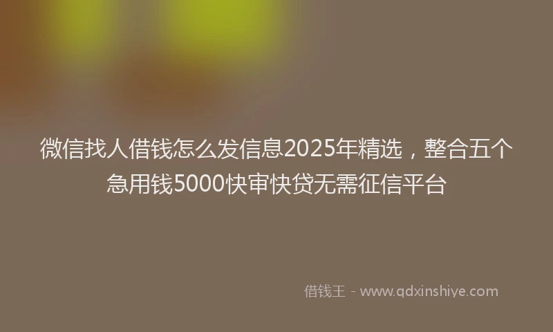 微信找人借钱怎么发信息2025年精选，整合五个急用钱5000快审快贷无需征信平台