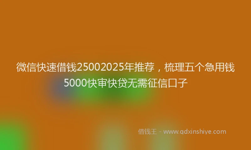 微信快速借钱25002025年推荐，梳理五个急用钱5000快审快贷无需征信口子