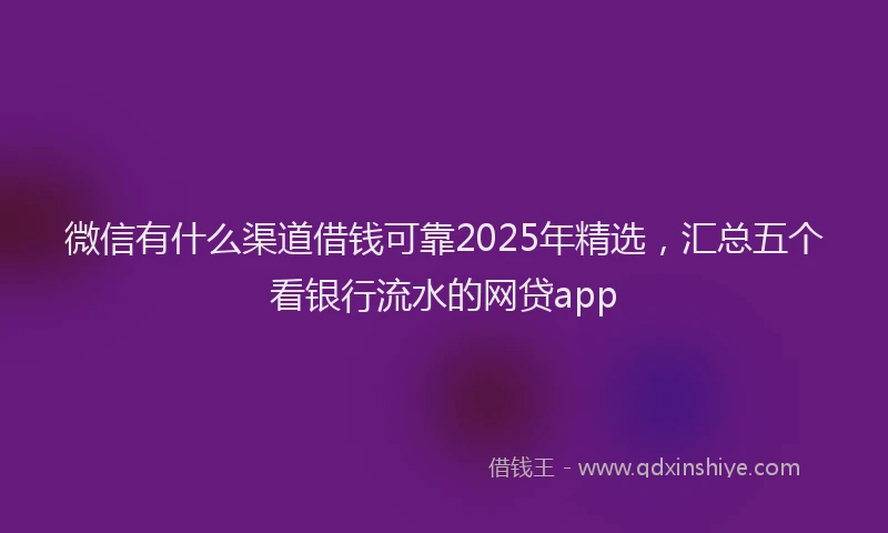 微信有什么渠道借钱可靠2025年精选，汇总五个看银行流水的网贷app