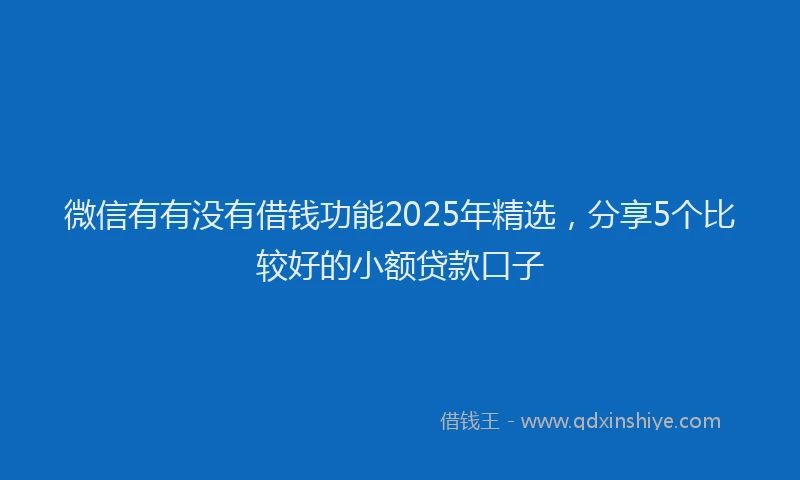 微信有有没有借钱功能2025年精选，分享5个比较好的小额贷款口子