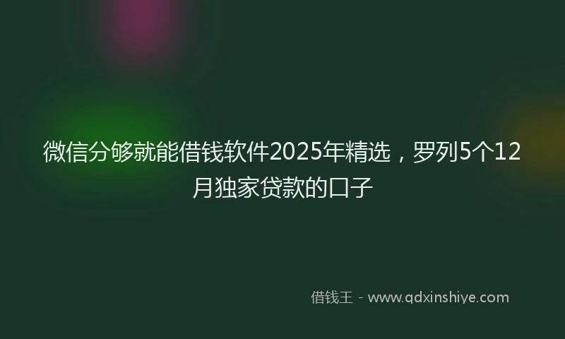 微信分够就能借钱软件2025年精选，罗列5个12月独家贷款的口子