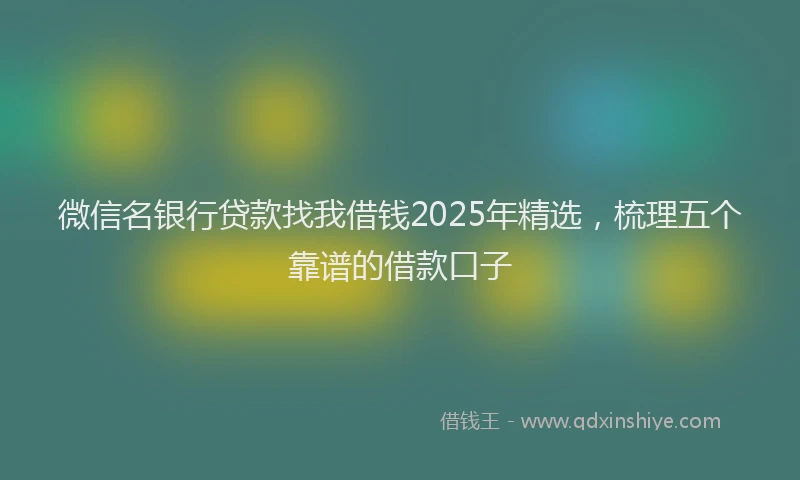 微信名银行贷款找我借钱2025年精选，梳理五个靠谱的借款口子