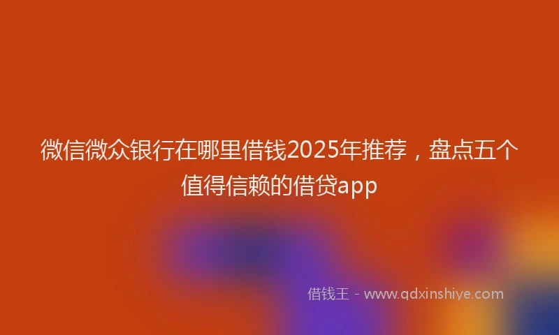 微信微众银行在哪里借钱2025年推荐，盘点五个值得信赖的借贷app