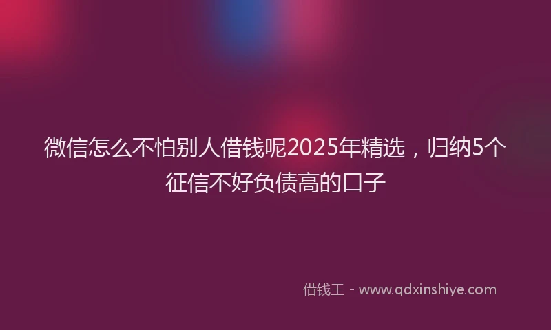 微信怎么不怕别人借钱呢2025年精选，归纳5个征信不好负债高的口子