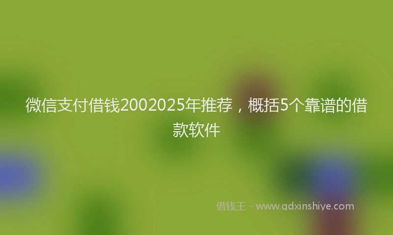 微信支付借钱2002025年推荐，概括5个靠谱的借款软件