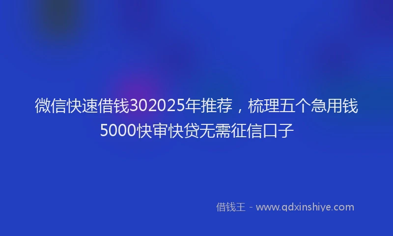 微信快速借钱302025年推荐，梳理五个急用钱5000快审快贷无需征信口子