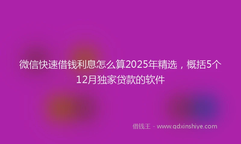 微信快速借钱利息怎么算2025年精选，概括5个12月独家贷款的软件