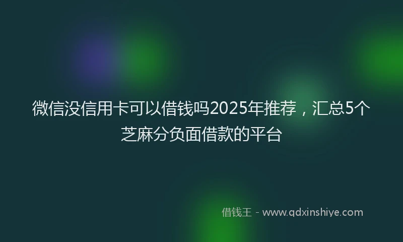 微信没信用卡可以借钱吗2025年推荐，汇总5个芝麻分负面借款的平台